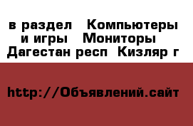  в раздел : Компьютеры и игры » Мониторы . Дагестан респ.,Кизляр г.